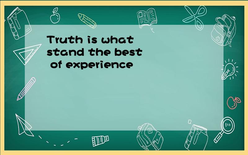Truth is what stand the best of experience