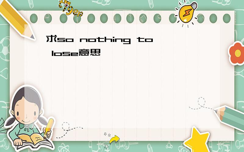 求so nothing to lose意思