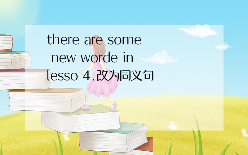 there are some new worde in lesso 4.改为同义句