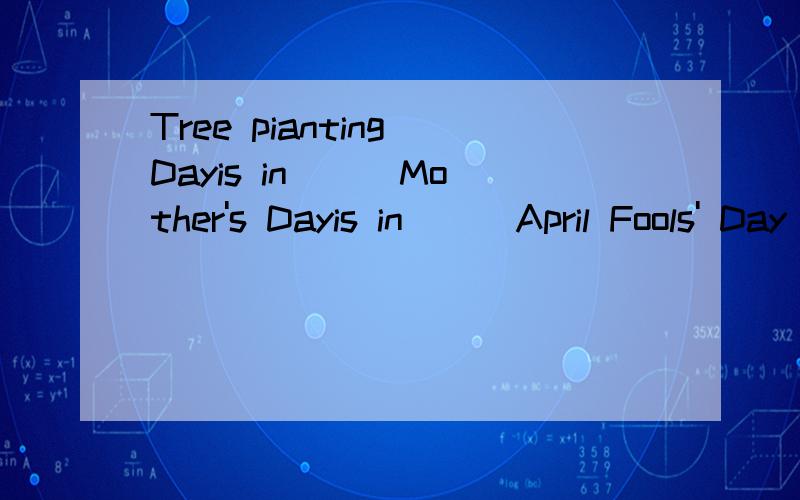 Tree pianting Dayis in( ) Mother's Dayis in( ) April Fools' Day( ) 填月份