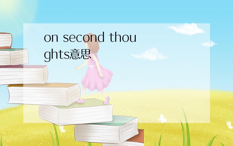 on second thoughts意思