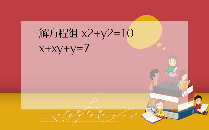 解方程组 x2+y2=10 x+xy+y=7