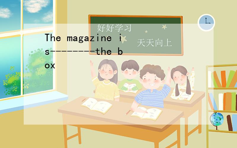 The magazine is--------the box