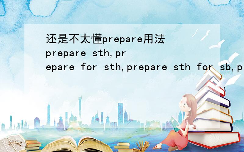 还是不太懂prepare用法prepare sth,prepare for sth,prepare sth for sb,prepare sb for sth有什么区别啊?