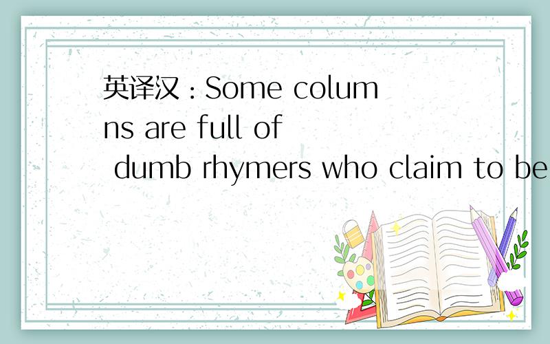 英译汉：Some columns are full of dumb rhymers who claim to be poem writers.