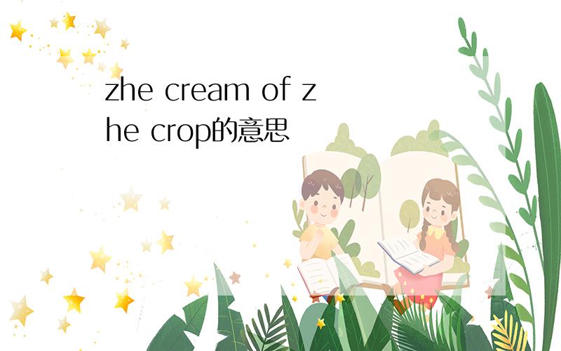 zhe cream of zhe crop的意思