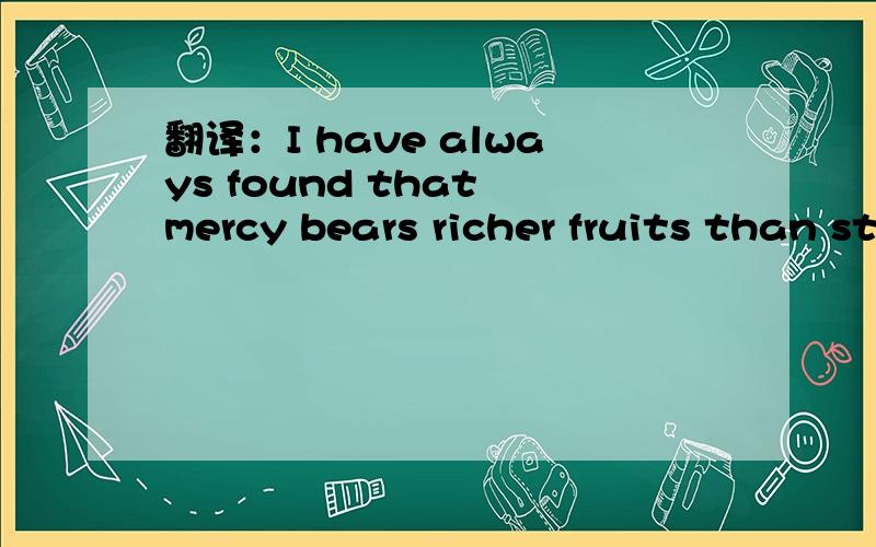 翻译：I have always found that mercy bears richer fruits than strict justice谢谢～