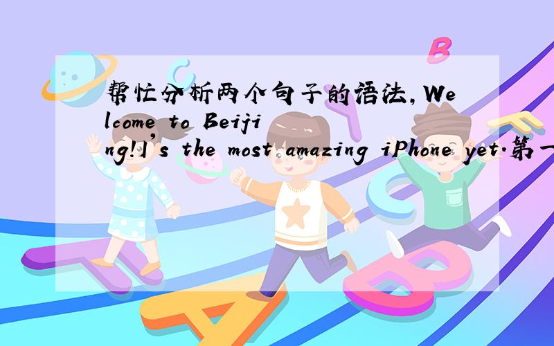 帮忙分析两个句子的语法,Welcome to Beijing!I's the most amazing iPhone yet.第一个句子什么时态?第二个为什么有yet?第二个错了：It's the most amazing iPhone yet.