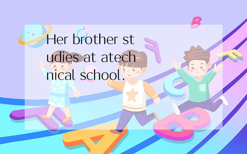 Her brother studies at atechnical school.