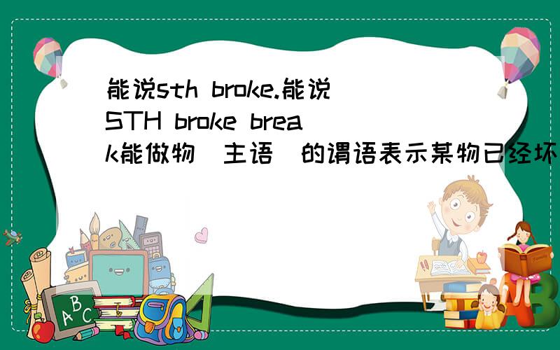 能说sth broke.能说STH broke break能做物（主语）的谓语表示某物已经坏了吗 还是必须用is broken?例如：the window broke yesterday?