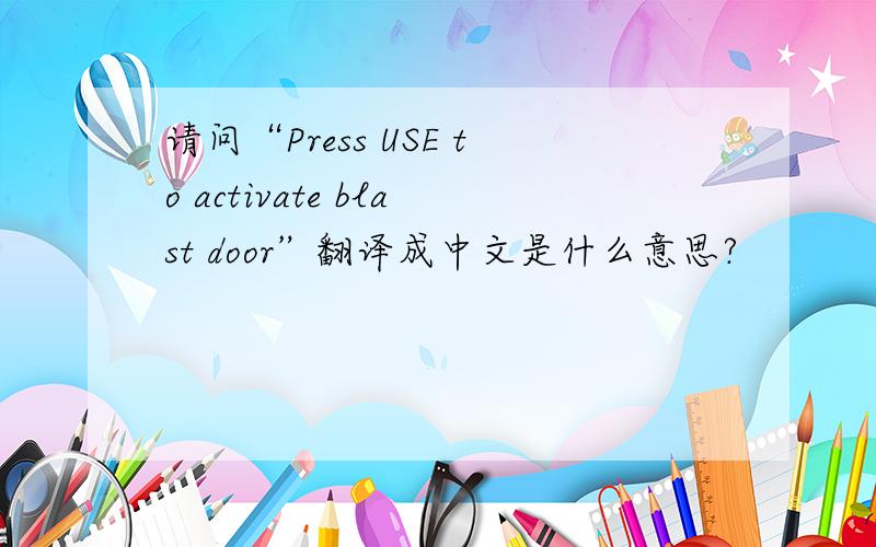 请问“Press USE to activate blast door”翻译成中文是什么意思?