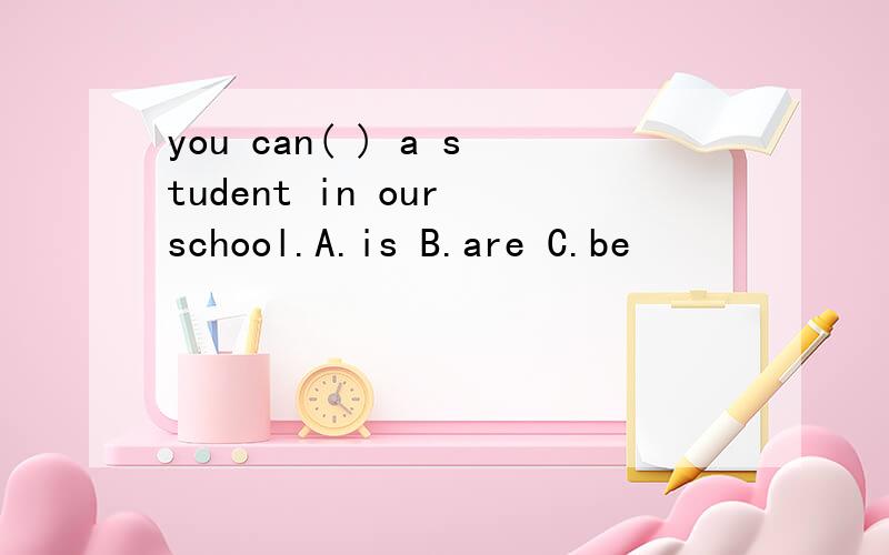 you can( ) a student in our school.A.is B.are C.be