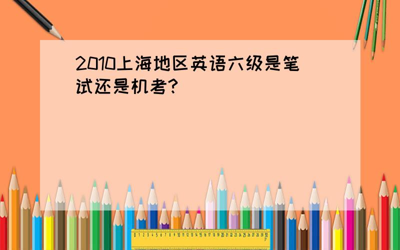 2010上海地区英语六级是笔试还是机考?