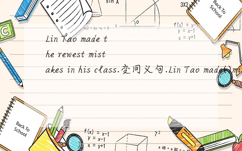Lin Tao made the rewest mistakes in his class.变同义句.Lin Tao made()mistakes than any