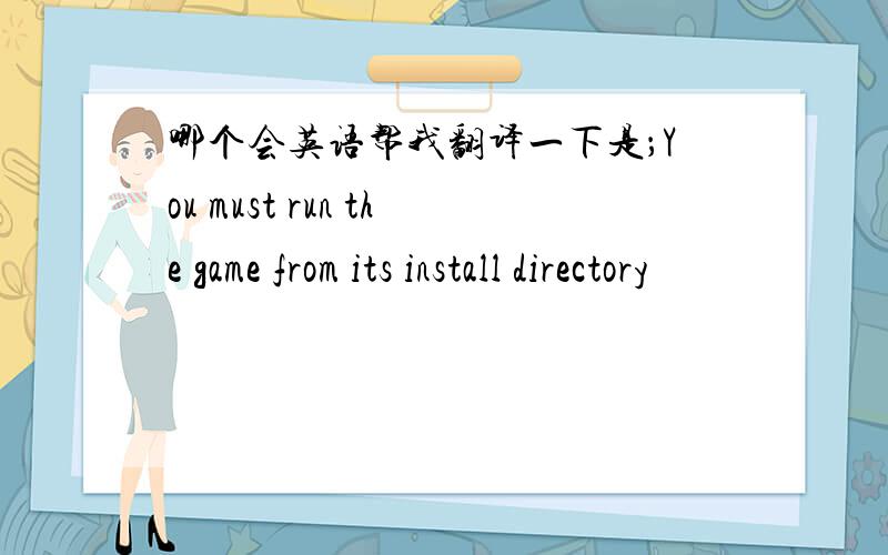 哪个会英语帮我翻译一下是；You must run the game from its install directory