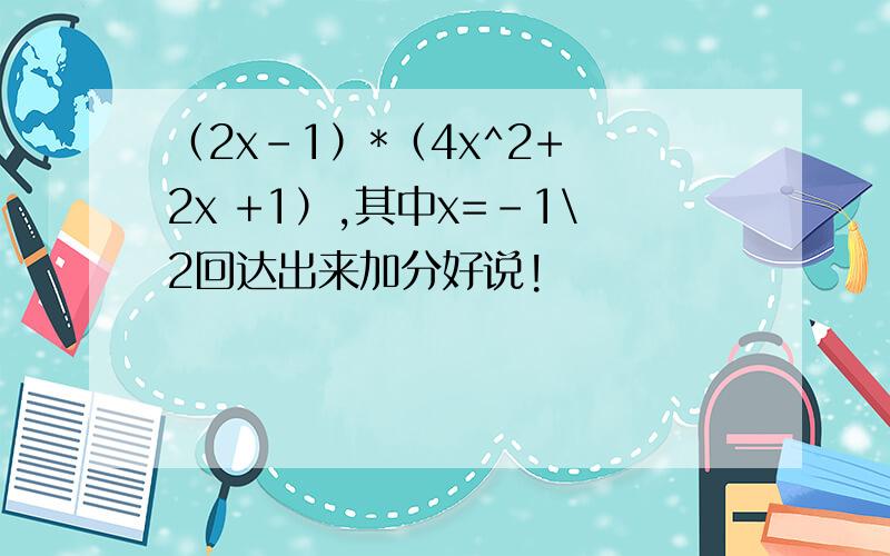 （2x-1）*（4x^2+ 2x +1）,其中x=-1\2回达出来加分好说!