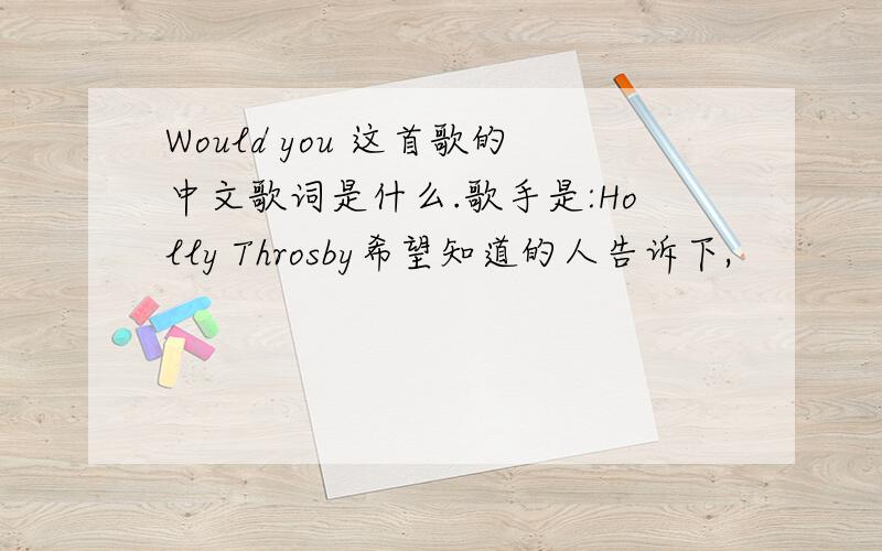 Would you 这首歌的中文歌词是什么.歌手是:Holly Throsby希望知道的人告诉下,