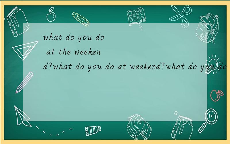 what do you do at the weekend?what do you do at weekend?what do you do on weekend的区别?