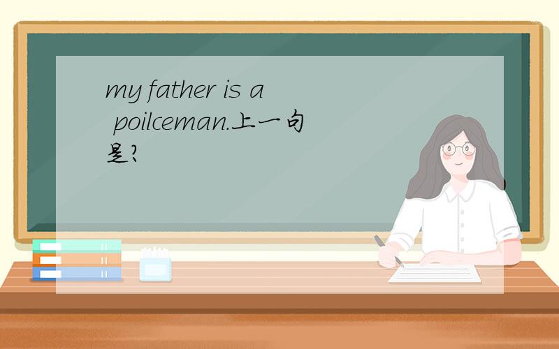 my father is a poilceman.上一句是?
