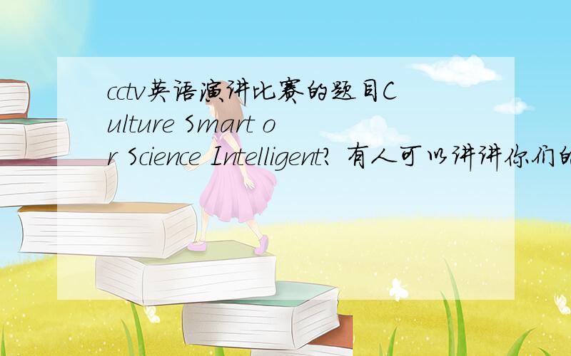 cctv英语演讲比赛的题目Culture Smart or Science Intelligent? 有人可以讲讲你们的理解吗?