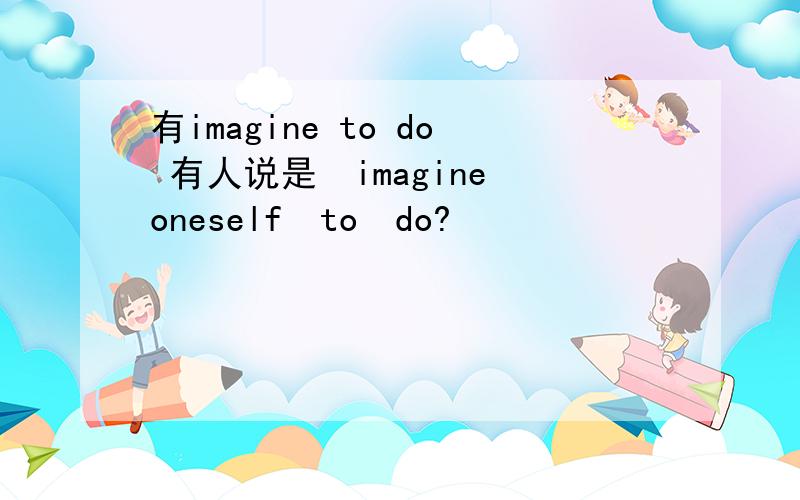 有imagine to do 有人说是　imagine　oneself　to　do?