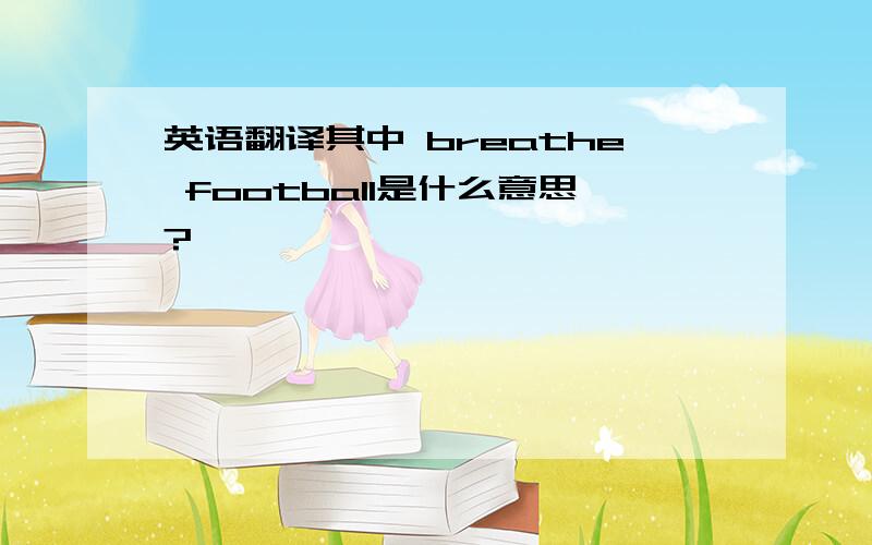 英语翻译其中 breathe football是什么意思?