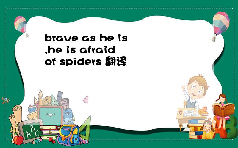 brave as he is,he is afraid of spiders 翻译