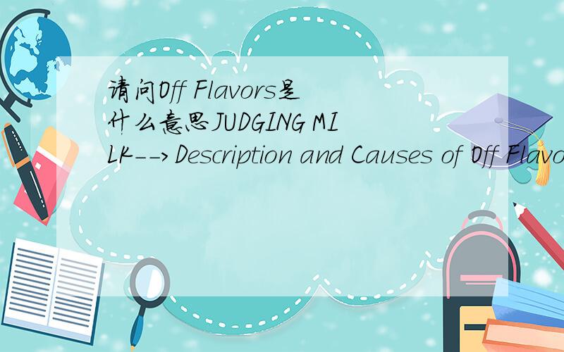 请问Off Flavors是什么意思JUDGING MILK-->Description and Causes of Off Flavors这个 Off Flavors 上下文这样的Off-flavors.Tastes or odors,such as utensil,bitter,barny,or other associated defectswhen present to a degree readily detectable.