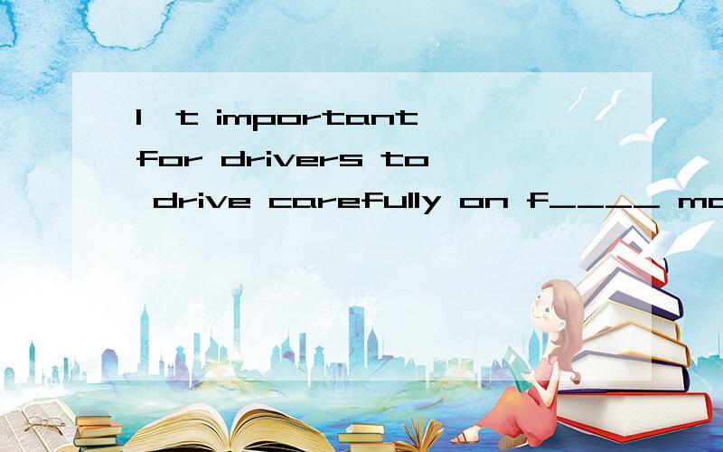 I't important for drivers to drive carefully on f____ mornings because they can't see clearly.如题