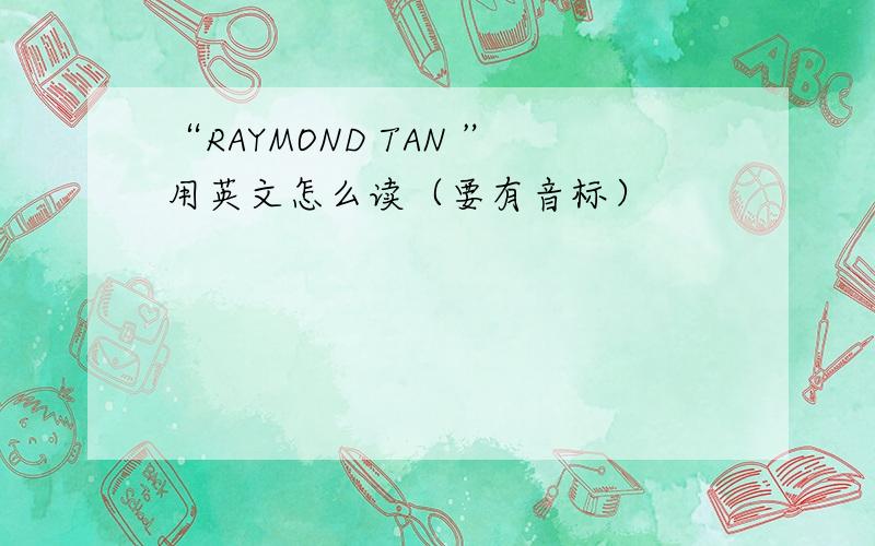 “RAYMOND TAN ”用英文怎么读（要有音标）