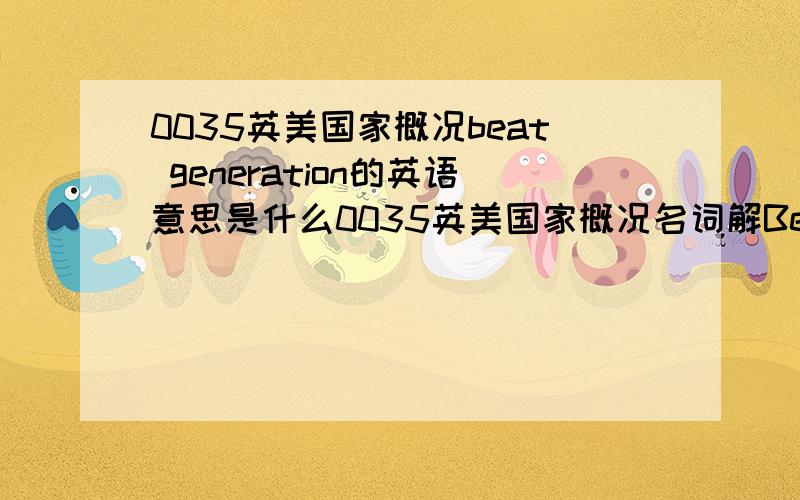 0035英美国家概况beat generation的英语意思是什么0035英美国家概况名词解Beat Generation