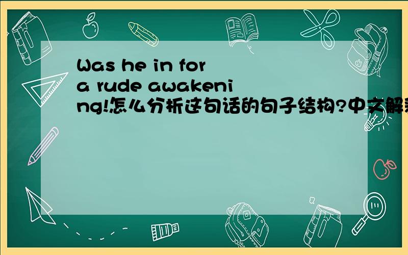 Was he in for a rude awakening!怎么分析这句话的句子结构?中文解释是,“他才如梦初醒”