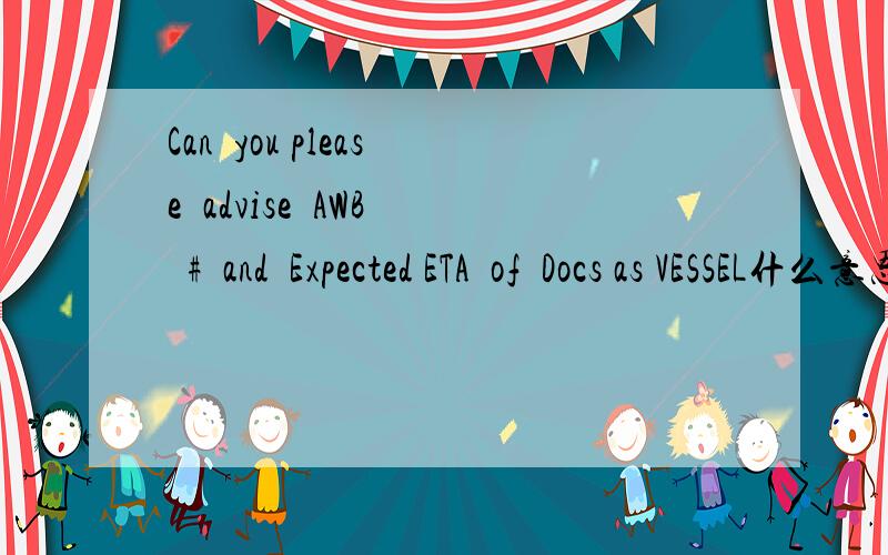 Can  you please  advise  AWB  #  and  Expected ETA  of  Docs as VESSEL什么意思啊?
