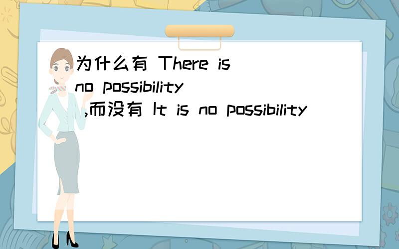 为什么有 There is no possibility ,而没有 It is no possibility