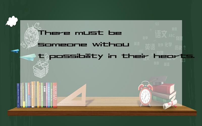 There must be someone without possibility in their hearts.