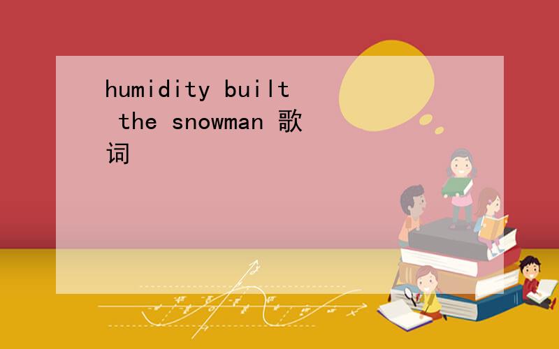 humidity built the snowman 歌词