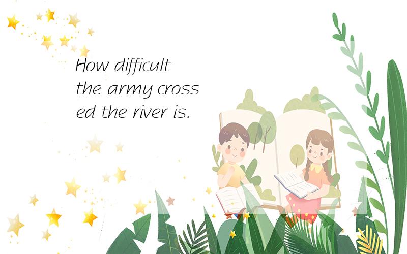 How difficult the army crossed the river is.