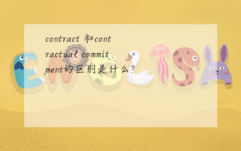 contract 和contractual commitment的区别是什么?