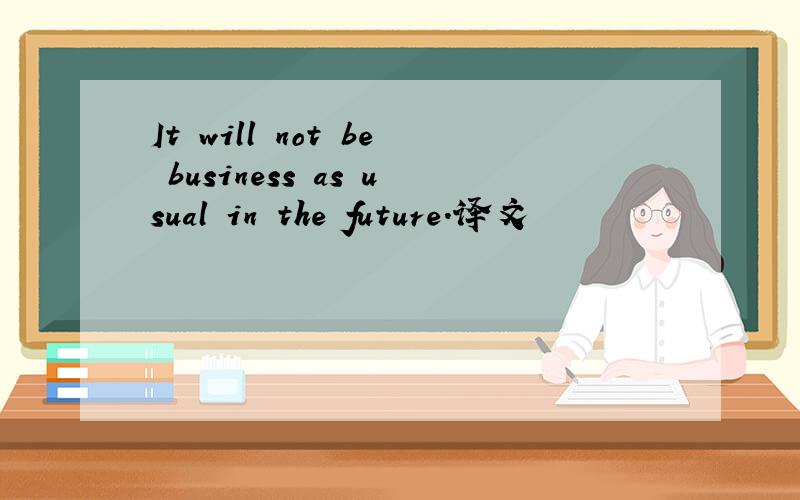 It will not be business as usual in the future.译文