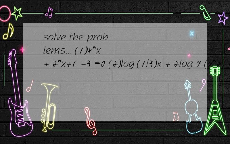 solve the problems...(1)4^x + 2^x+1 -3 =0(2)log(1/3)x + 2log 9(x^2) -1 =0