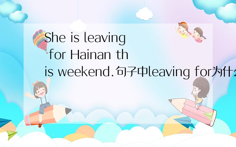 She is leaving for Hainan this weekend.句子中leaving for为什么不用成going to?