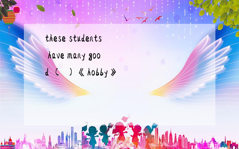 these students have many good ( )《hobby》