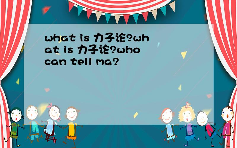 what is 力子论?what is 力子论?who can tell ma?