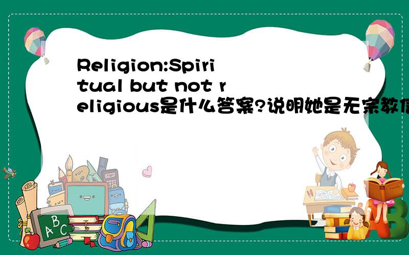 Religion:Spiritual but not religious是什么答案?说明她是无宗教信仰的人吗?