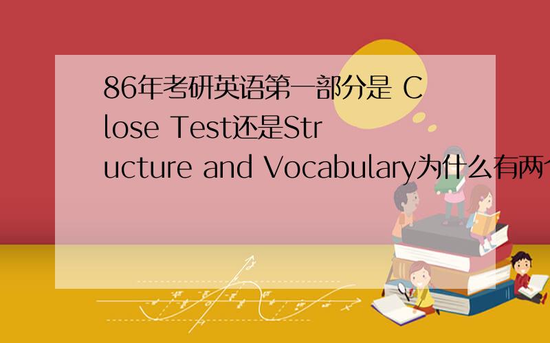86年考研英语第一部分是 Close Test还是Structure and Vocabulary为什么有两个版本?
