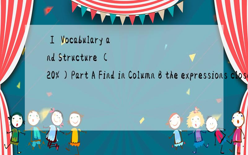 Ⅰ Vocabulary and Structure (20%)Part A Find in Column B the expressions closet in meaning to those in Column A.（10%,每题1分）Column A Column B( ) 1.to restrict A.of the countryside( ) 2.feature B.to supply( ) 3.rural C.old( ) 4.ancient D.char