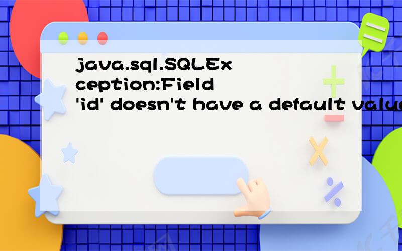 java.sql.SQLException:Field 'id' doesn't have a default value at com.mysql.jdbc.SQLError.createSQL请问下是怎么回事,