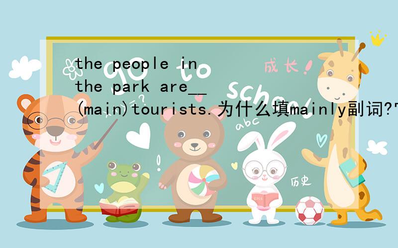 the people in the park are__(main)tourists.为什么填mainly副词?它修饰什么?