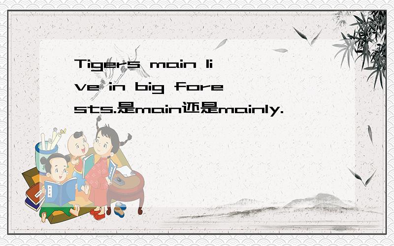 Tigers main live in big forests.是main还是mainly.