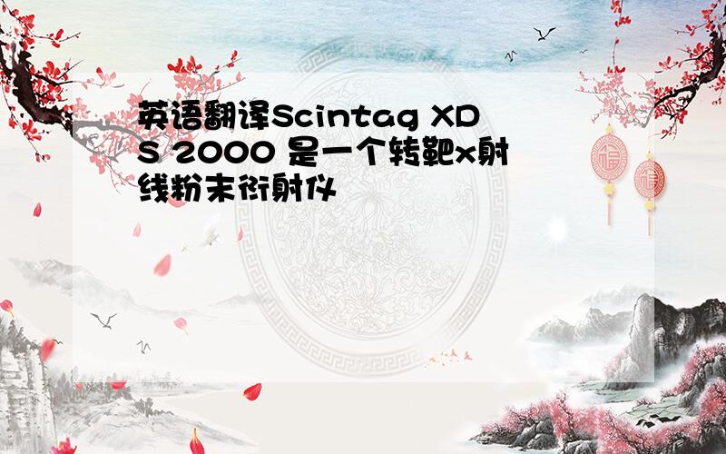 英语翻译Scintag XDS 2000 是一个转靶x射线粉末衍射仪